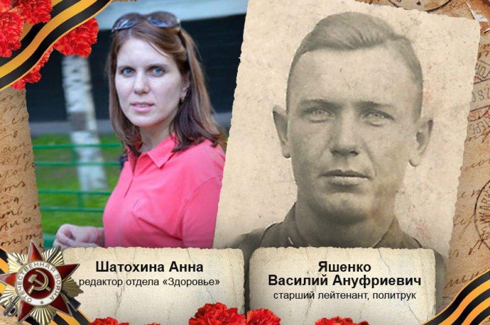 «Мой прадед, Яшенко Василий Ануфриевич — старший лейтенант, политрук. Воевал на Ленинградском фронте. 17 августа 1942 года во время атаки немецкий пулеметчик очередью перебил ему обе ноги, после чего он 2 дня пролежал на поле боя, затем попал в госпиталь. 18 сентября 1942 года скончался от полученных ран».
