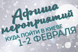 Афиша мероприятий на 1-2 февраля: куда пойти в Киеве