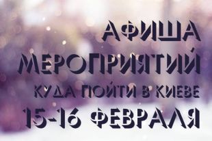 Афиша мероприятий на 15-16 февраля: куда пойти в Киеве