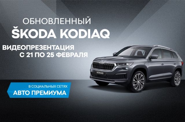 Новый ŠKODA KODIAQ будет представлен в Петербурге с 21 февраля 2022 года в популярном видео-формате в социальных сетях группы «Авто Премиум».